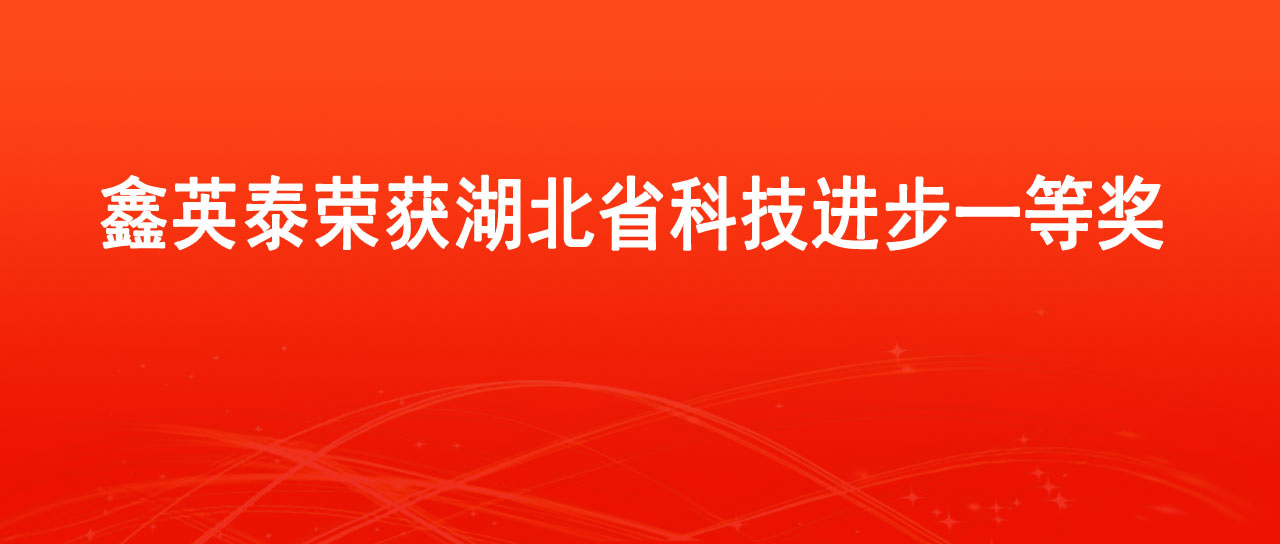 鑫英泰荣获2023年度湖北省科学技术进步一等奖